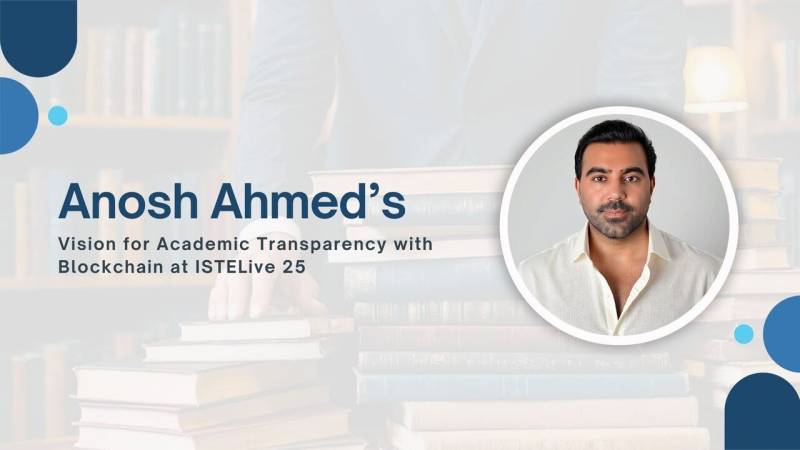 Anosh Ahmed’s vision for academic transparency with blockchain at ISTELive 25